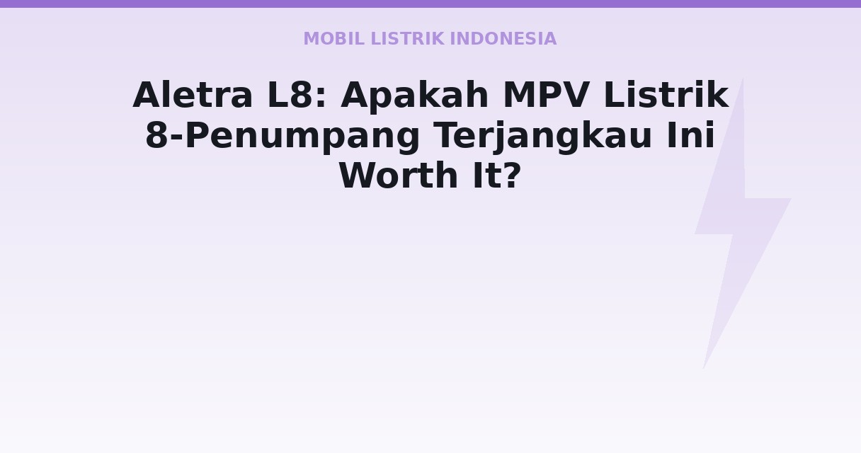 Aletra L8: Apakah MPV Listrik 8-Penumpang Terjangkau Ini Worth It?