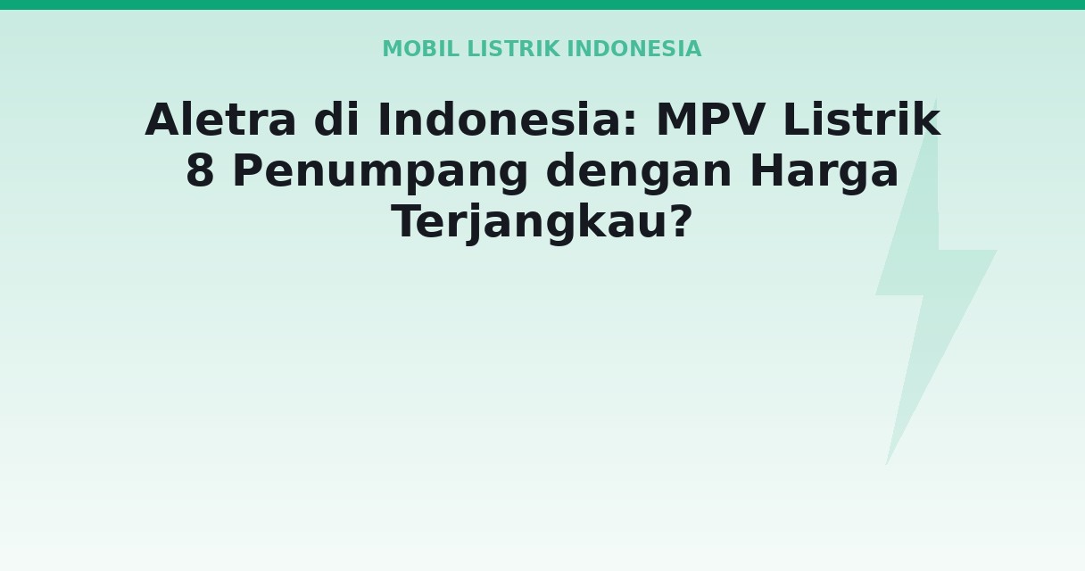 Aletra di Indonesia: MPV Listrik 8 Penumpang dengan Harga Terjangkau?
